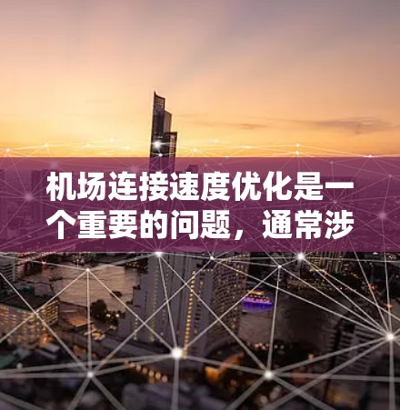 机场连接速度优化是一个重要的问题，通常涉及机场内部网络的优化和维护。以下是一些优化机场连接速度的具体方法和建议