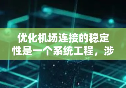 优化机场连接的稳定性是一个系统工程,涉及多个方面和步骤。以下是一个有条理的优化框架,帮助您系统地进行机场连接的优化 优化机场连接的稳定性是一个系统工程,涉及多个方面和步骤。以下是一个有条理的优化框架,帮助您系统地进行机场连接的优化