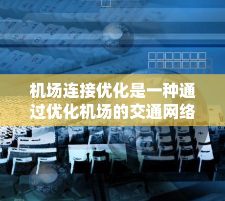机场连接优化是一种通过优化机场的交通网络和运行系统，以提高机场效率和旅客体验的重要方法。以下是一些常用的机场连接优化方法