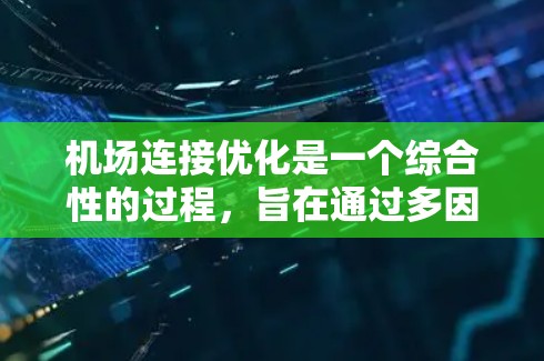 机场连接优化是一个综合性的过程，旨在通过多因素优化提高机场的效率和用户体验。以下是一步步的优化策略和方法