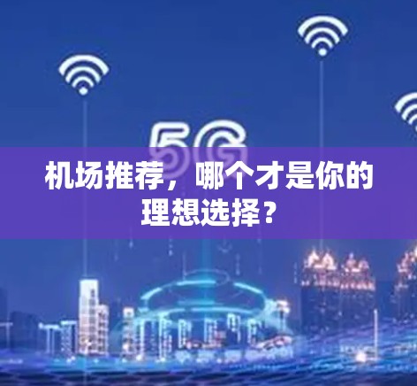 机场推荐，哪个才是你的理想选择？