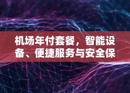 机场年付套餐，智能设备、便捷服务与安全保障