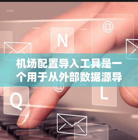 机场配置导入工具是一个用于从外部数据源导入到机场系统中的工具。以下是一个结构化的指南，帮助您了解如何使用机场配置导入工具