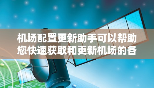 机场配置更新助手可以帮助您快速获取和更新机场的各种配置文件。以下是一些可能适合的工具和方法