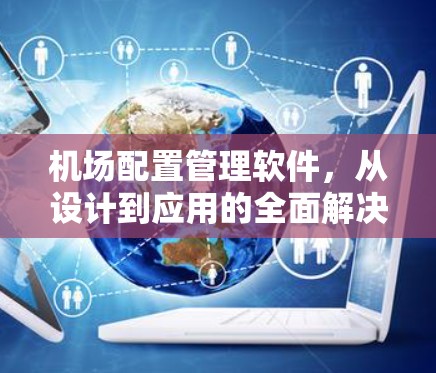 机场配置管理软件，从设计到应用的全面解决方案