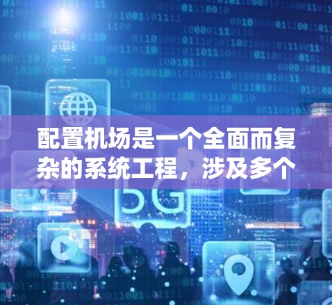 配置机场是一个全面而复杂的系统工程，涉及多个方面的协调和优化。以下是详细的机场配置教程，按照上述内容进行组织和实施