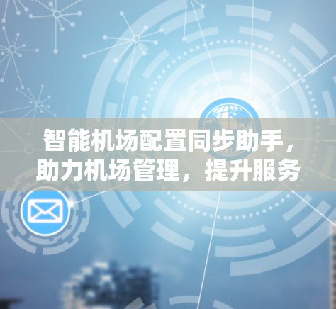 智能机场配置同步助手，助力机场管理，提升服务品质