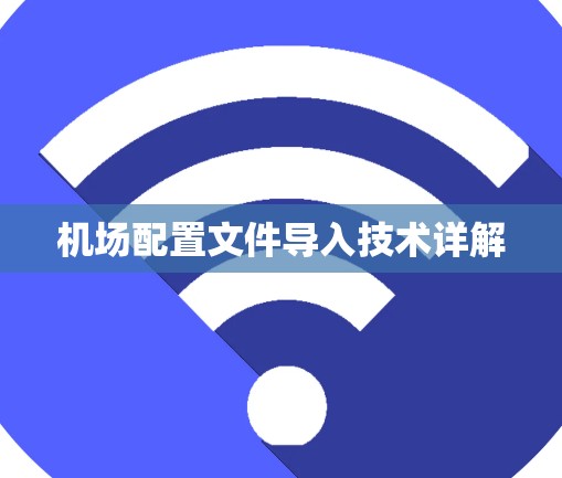机场配置文件导入技术详解