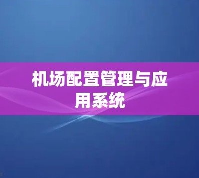 机场配置管理与应用系统 机场配置管理与应用系统