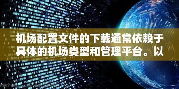 机场配置文件的下载通常依赖于具体的机场类型和管理平台。以下是一些建议，适用于不同类型的机场