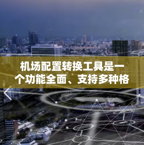 机场配置转换工具是一个功能全面、支持多种格式转换的机场管理工具，主要用于管理设备和数据，提升效率和准确性。以下是对该工具的详细分析