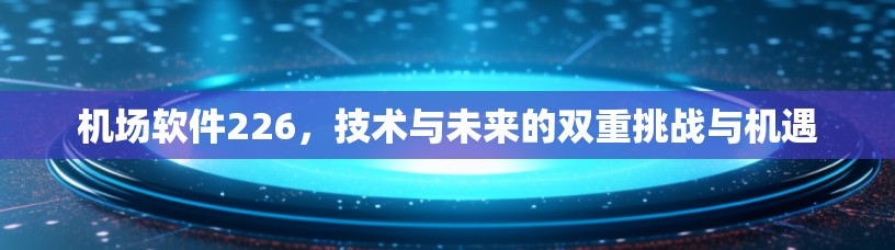 机场软件226，技术与未来的双重挑战与机遇