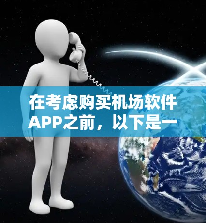 在考虑购买机场软件APP之前，以下是一些关键点需要考虑