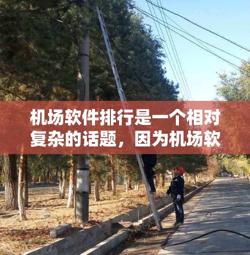 机场软件排行是一个相对复杂的话题,因为机场软件的种类和功能各有不同。以下是一些常见的机场软件及其特点,供你参考 机场软件排行是一个相对复杂的话题,因为机场软件的种类和功能各有不同。以下是一些常见的机场软件及其特点,供你参考