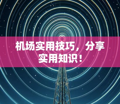 机场实用技巧，分享实用知识！
