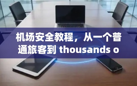 机场安全教程,从一个普通旅客到 thousands of air travel professionals 机场安全教程,从一个普通旅客到 thousands of air travel professionals