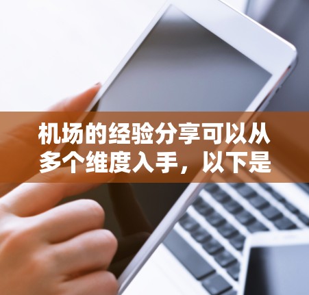 机场的经验分享可以从多个维度入手,以下是一些实用的建议和经验和方法,供您参考 机场的经验分享可以从多个维度入手,以下是一些实用的建议和经验和方法,供您参考