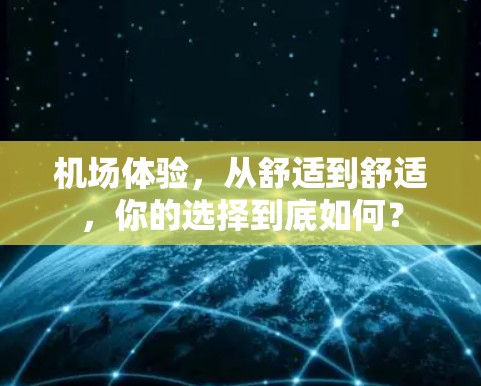 机场体验，从舒适到舒适，你的选择到底如何？
