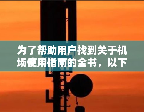 为了帮助用户找到关于机场使用指南的全书，以下是设计一个结构清晰、易于访问的机场使用指南全书的建议