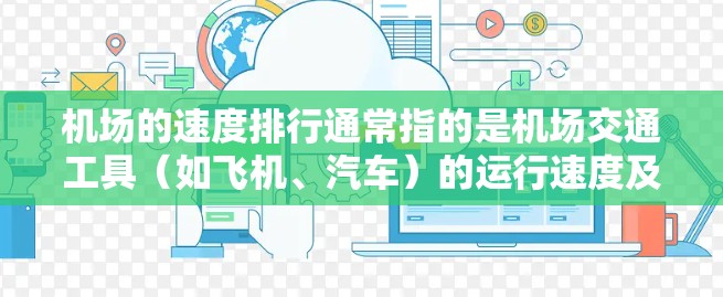 机场的速度排行通常指的是机场交通工具（如飞机、汽车）的运行速度及其对乘客的影响。以下是一些常见的机场速度排行和相关因素