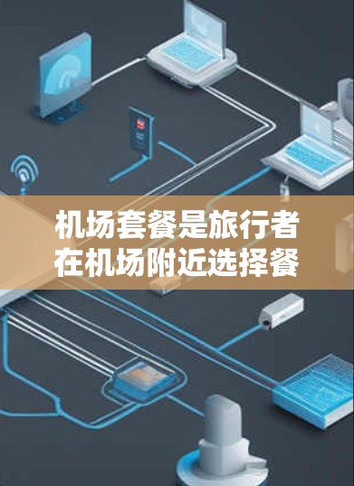 机场套餐是旅行者在机场附近选择餐饮服务的一种方式,通常包含了早餐、午餐和晚餐,或者根据具体需求提供其他类型的餐饮服务。以下是一些常见的机场套餐类型及其比较分析,帮助您更好地了解如何选择最适合自己的 机场套餐是旅行者在机场附近选择餐饮服务的一种方式,通常包含了早餐、午餐和晚餐,或者根据具体需求提供其他类型的餐饮服务。以下是一些常见的机场套餐类型及其比较分析,帮助您更好地了解如何选择最适合自己的