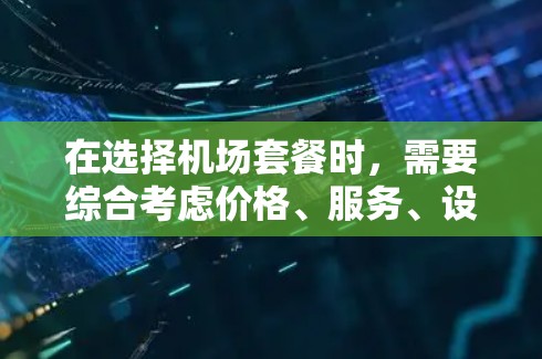 在选择机场套餐时，需要综合考虑价格、服务、设施和客户群体的需求。以下是对常见的机场套餐的分析和推荐