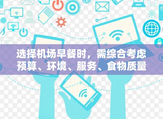 选择机场早餐时,需综合考虑预算、环境、服务、食物质量和排课安排。以下是详细的分析步骤 选择机场早餐时,需综合考虑预算、环境、服务、食物质量和排课安排。以下是详细的分析步骤