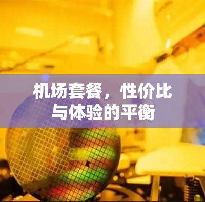 机场套餐，性价比与体验的平衡