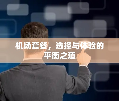 机场套餐，选择与体验的平衡之道