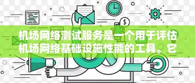 机场网络测试服务是一个用于评估机场网络基础设施性能的工具。它可以帮助机场管理人员了解网络的连接、数据传输、稳定性以及兼容性等问题。以下是一些机场网络测试服务的主要内容和用途