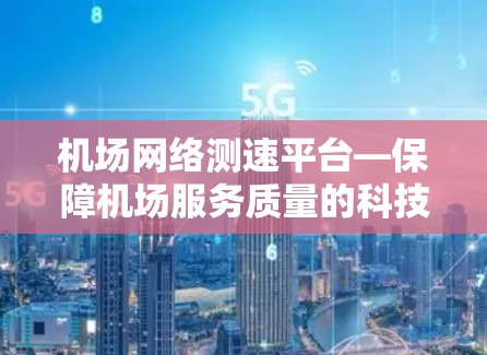 机场网络测速平台—保障机场服务质量的科技创新