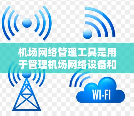 机场网络管理工具是用于管理机场网络设备和数据的工具,帮助机场管理员优化网络性能、确保设备正确连接和管理。以下是对机场网络管理工具的逐步指南 机场网络管理工具是用于管理机场网络设备和数据的工具,帮助机场管理员优化网络性能、确保设备正确连接和管理。以下是对机场网络管理工具的逐步指南