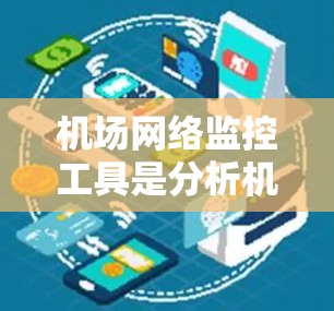 机场网络监控工具是分析机场网络设备流量和状态的有效工具，广泛应用于机场的网络管理和故障检测。以下是对这些工具的详细介绍