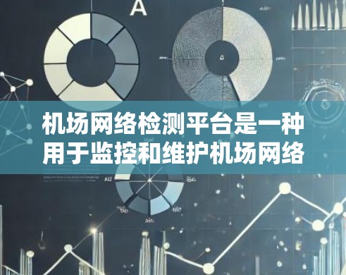 机场网络检测平台是一种用于监控和维护机场网络的工具，旨在提升机场运营效率和设备安全。以下是对该平台的详细介绍