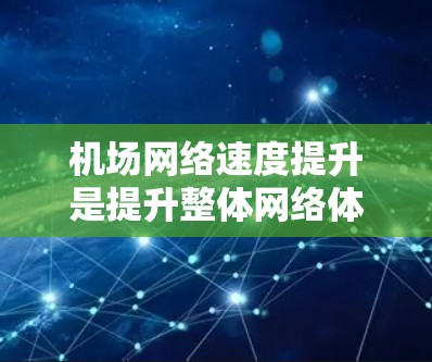 机场网络速度提升是提升整体网络体验的重要措施之一,可以带来更加便捷的出行体验。以下是一些提升机场网络速度的建议 机场网络速度提升是提升整体网络体验的重要措施之一,可以带来更加便捷的出行体验。以下是一些提升机场网络速度的建议