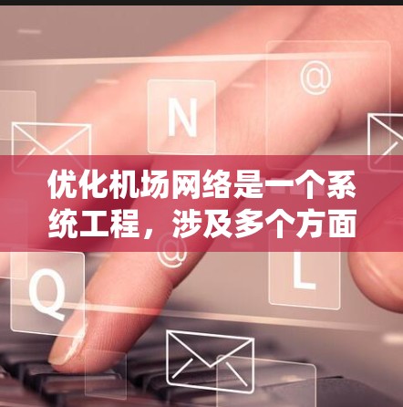 优化机场网络是一个系统工程,涉及多个方面,从基础设施优化到用户体验提升,以下是分步骤的优化计划 优化机场网络是一个系统工程,涉及多个方面,从基础设施优化到用户体验提升,以下是分步骤的优化计划