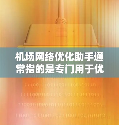 机场网络优化助手通常指的是专门用于优化机场网络性能的工具或软件，旨在提升网络用户体验和网络设备的可靠性和稳定性。以下是一些可能涉及机场网络优化的常见方法和步骤
