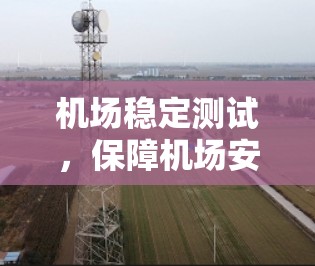 机场稳定测试，保障机场安全的创新举措
