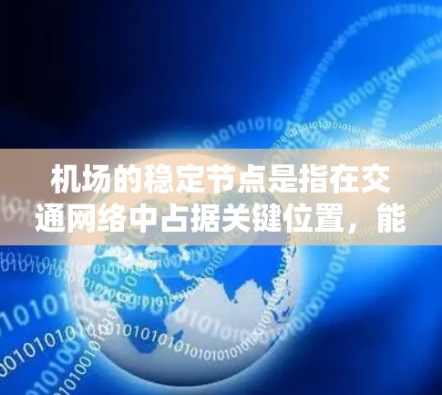 机场的稳定节点是指在交通网络中占据关键位置，能够有效连接其他机场和城市的地点。这些节点对于优化交通系统、提升运营效率和促进经济发展至关重要。以下是对机场稳定性和效率的详细分析