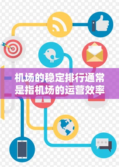 机场的稳定排行通常是指机场的运营效率、服务质量和安全性等方面的综合表现。以下是一些常见的机场稳定排行指标和评估方法