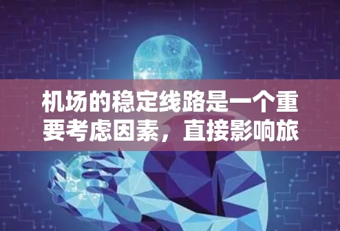 机场的稳定线路是一个重要考虑因素，直接影响旅客的安全和舒适。以下是一些关键点，帮助分析机场的稳定线路