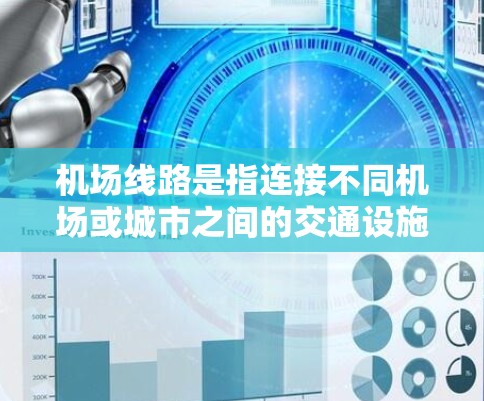 机场线路是指连接不同机场或城市之间的交通设施，通常包括城市线、城市间线、铁路线和航空线等。以下是一些常见的机场线路