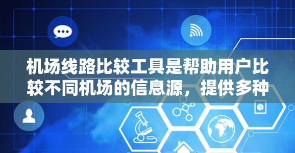 机场线路比较工具是帮助用户比较不同机场的信息源，提供多种功能，如航班信息、票价、飞行时间、交通连接等。以下是推荐的几种工具及其特点
