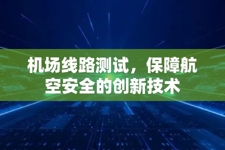 机场线路测试，保障航空安全的创新技术