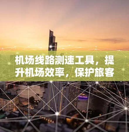 机场线路测速工具，提升机场效率，保护旅客安全