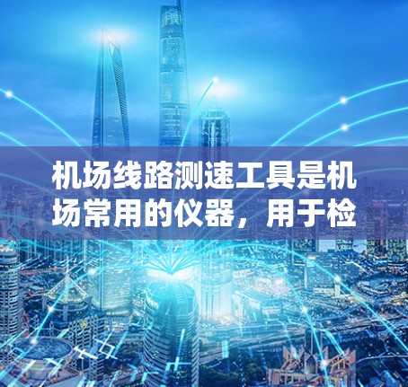 机场线路测速工具是机场常用的仪器,用于检测和记录飞机的飞行状态,帮助机场管理和乘客了解飞行情况。以下是几种常见的测速工具及其功能 机场线路测速工具是机场常用的仪器,用于检测和记录飞机的飞行状态,帮助机场管理和乘客了解飞行情况。以下是几种常见的测速工具及其功能