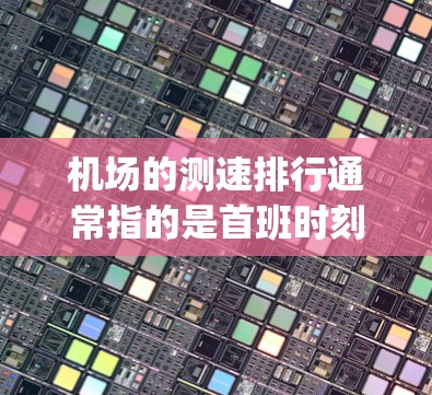 机场的测速排行通常指的是首班时刻（meu）和平均速度（avg speed）的排序，具体数据可能会随时间变化而有所不同。以下是一些常见的机场和其测速排行