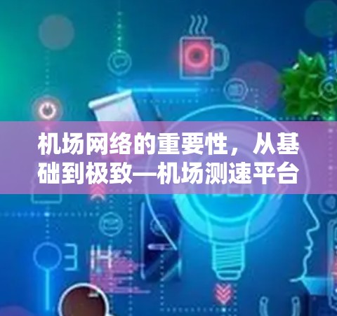 机场网络的重要性，从基础到极致—机场测速平台的思考
