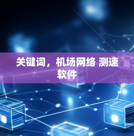 关键词,机场网络 测速软件 关键词,机场网络 测速软件