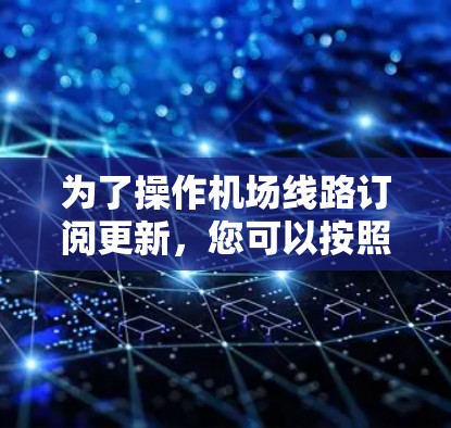 为了操作机场线路订阅更新，您可以按照以下步骤进行